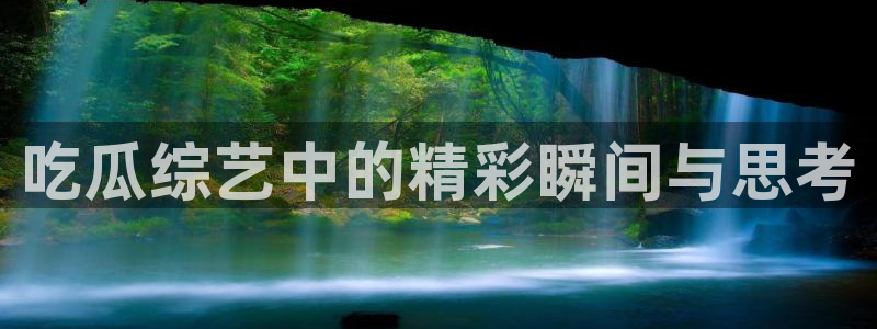 黑料:吃瓜综艺中的精彩瞬间与思考