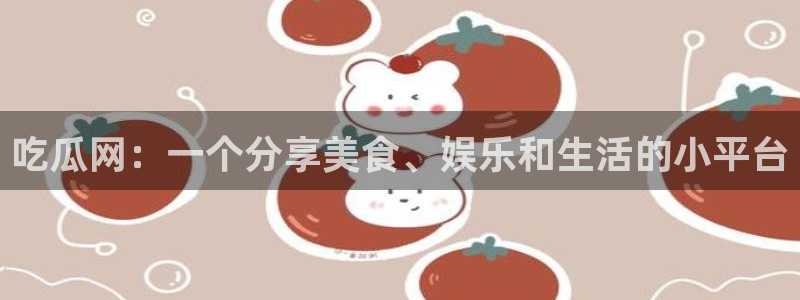 51吃瓜网更新最快最全的:吃瓜网:一个分享美食、娱乐和生活的小平台