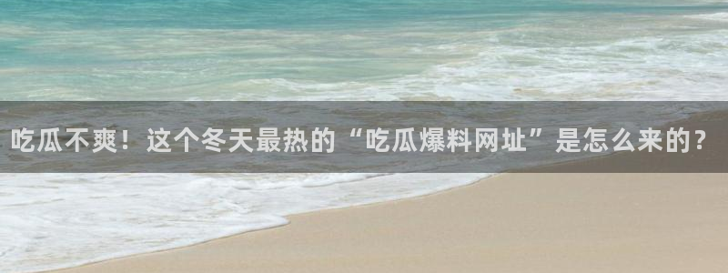 51吃瓜群众路线:吃瓜不爽!这个冬天最热的“吃瓜爆料网址”是怎么来的?