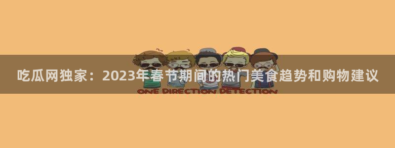 nanataipei吃瓜:吃瓜网独家:2023年春节期间的热门美食趋势和购物建议